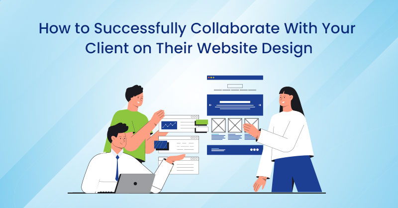 How to Successfully Collaborate With Your Client on Their Website Design