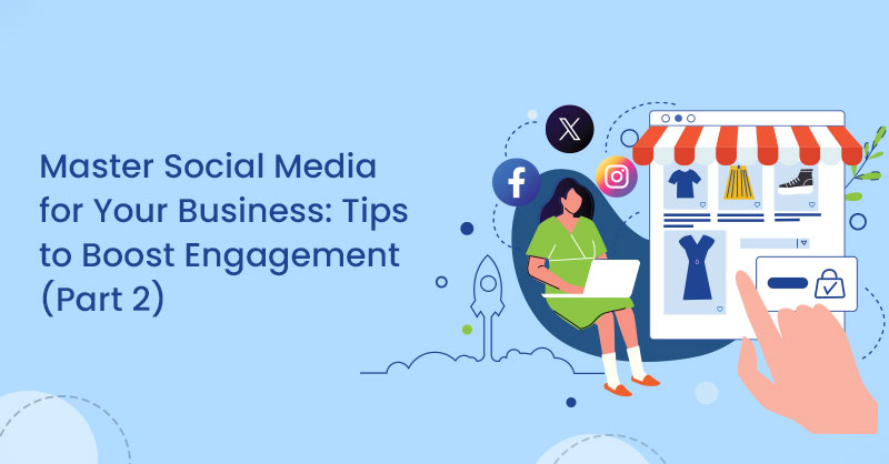 Master Social Media for Your Business: Tips to Boost Engagement (Part 2)