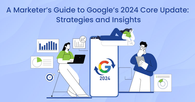 A Marketer’s Guide to Google’s 2024 Core Update: Strategies and Insights