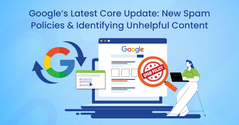 Google’s Latest Core Update: New Spam Policies & Identifying Unhelpful Content