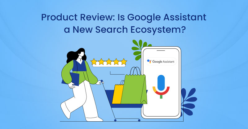 Product Review: Is Google Assistant a New Search Ecosystem?