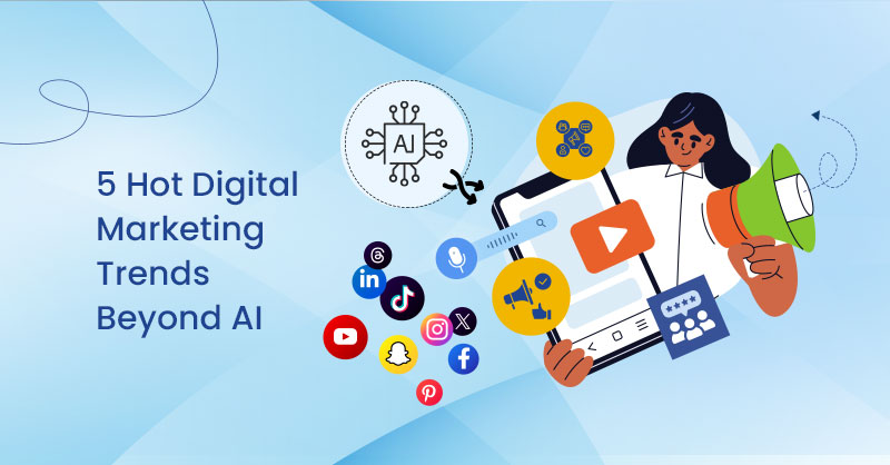 5 Hot Digital Marketing Trends Beyond AI