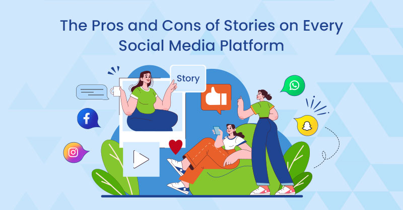 The Pros and Cons of Stories on Every Social Media Platform