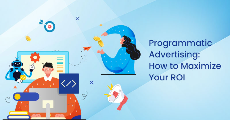 Programmatic Advertising: How to Maximize Your ROI