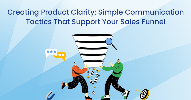 Creating Product Clarity: Simple Communication Tactics That Support Your Sales Funnel