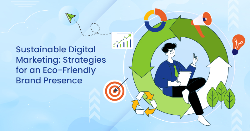 Sustainable Digital Marketing: Strategies for an Eco-Friendly Brand Presence