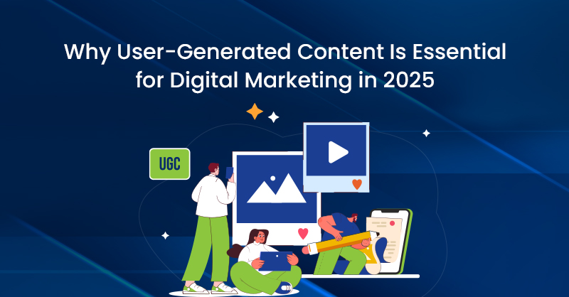 Why User-Generated Content Is Essential for Digital Marketing in 2025
