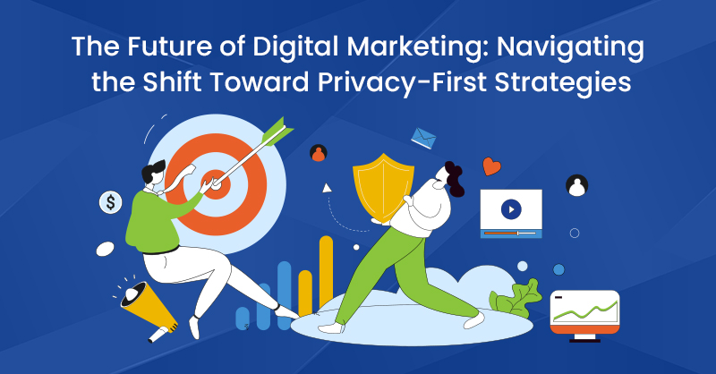 The Future of Digital Marketing: Navigating the Shift Toward Privacy-First Strategies