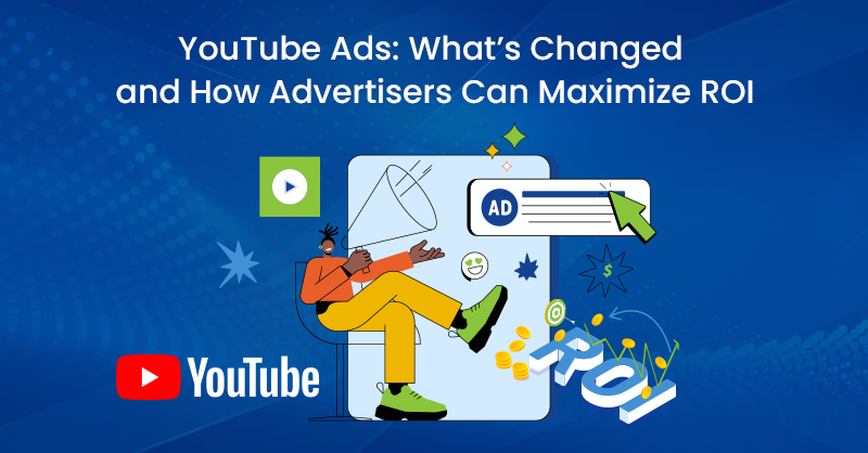 YouTube Ads: What’s Changed and How Advertisers Can Maximize ROI