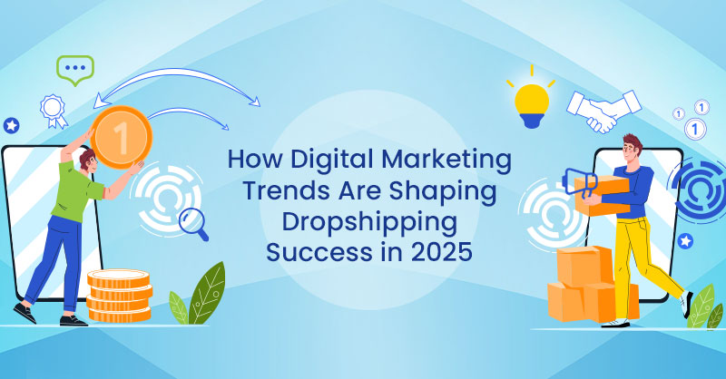 How Digital Marketing Trends Are Shaping Dropshipping Success in 2025