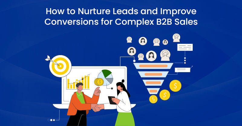 How to Nurture Leads and Improve Conversions for Complex B2B Sales