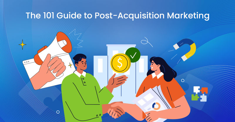 The 101 Guide to Post-Acquisition Marketing