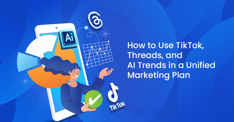 How to Use TikTok, Threads, and AI Trends in a Unified Marketing Plan