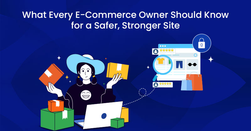 What Every E-Commerce Owner Should Know for a Safer, Stronger Site