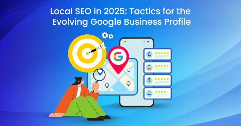 Local SEO in 2025: Tactics for the Evolving Google Business Profile
