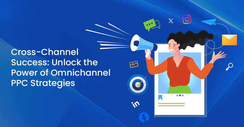 Cross-Channel Success: Unlock the Power of Omnichannel PPC Strategies