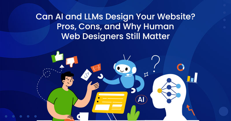 Can AI and LLMs Design Your Website? Pros, Cons, and Why Human Web Designers Still Matter