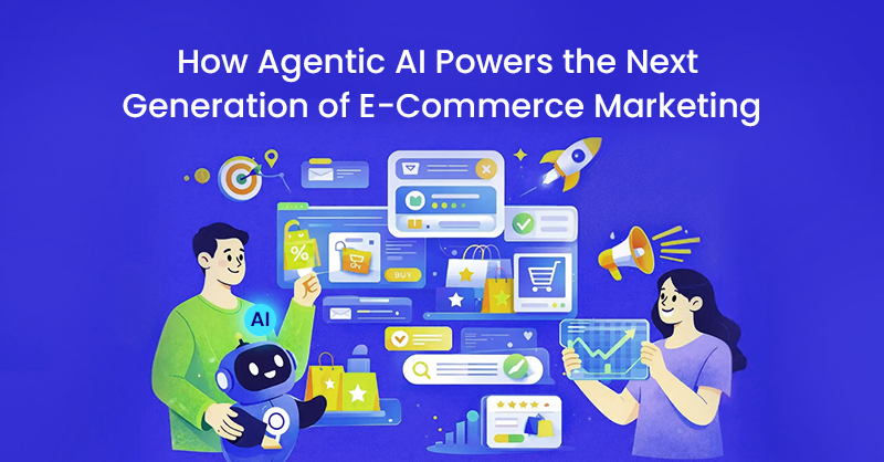 How Agentic AI Powers the Next Generation of E-Commerce Marketing