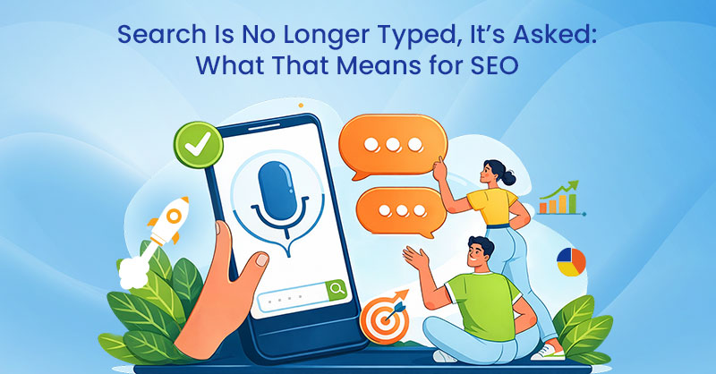 Search Is No Longer Typed, It’s Asked: What That Means for SEO