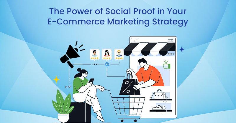 The Power of Social Proof in Your E-Commerce Marketing Strategy