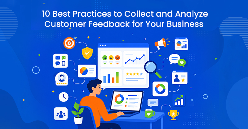 10 Best Practices to Collect and Analyze Customer Feedback for Your Business