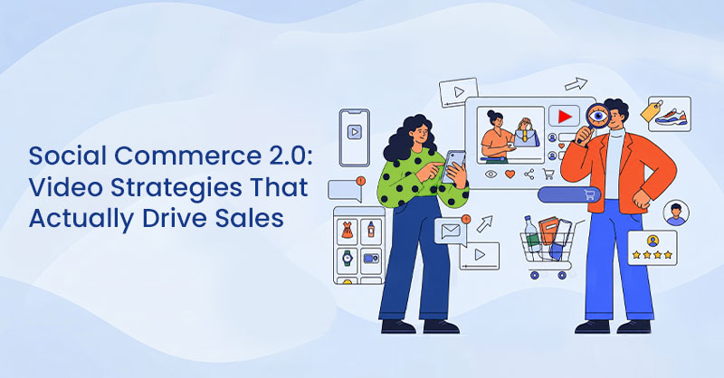 Social Commerce 2.0: Video Strategies That Actually Drive Sales