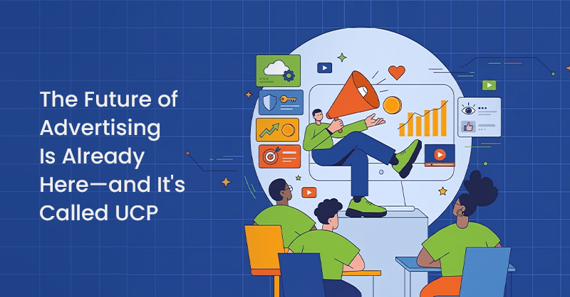 The Future of Advertising Is Already Here—and It's Called UCP