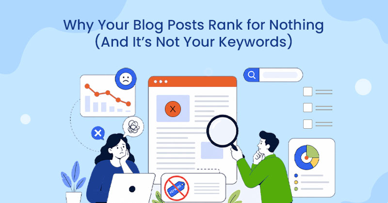 Why Your Blog Posts Rank for Nothing (And It’s Not Your Keywords)
