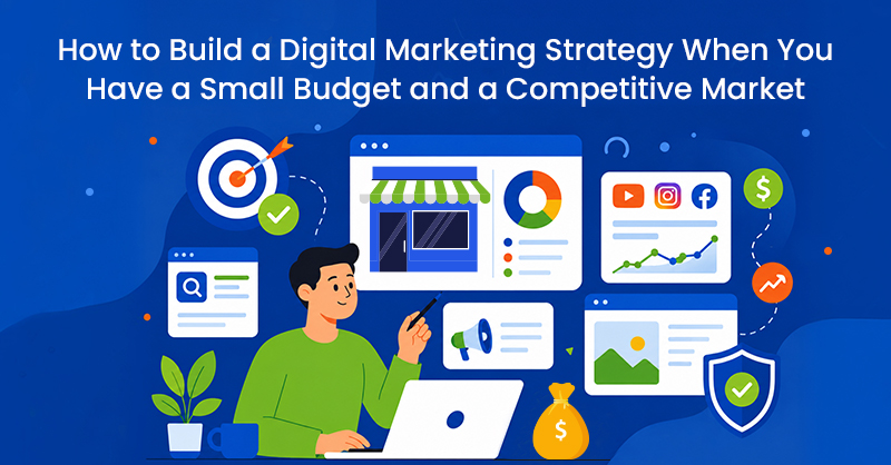 How to Build a Digital Marketing Strategy When You Have a Small Budget and a Competitive Market