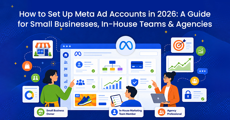 How to Set Up Meta Ad Accounts in 2026: A Guide for Small Businesses, In-House Teams & Agencies