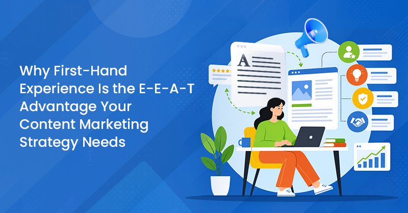 Why First-Hand Experience Is the E-E-A-T Advantage Your Content Marketing Strategy Needs